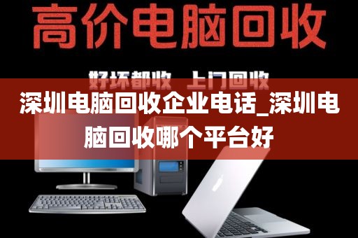 深圳电脑回收企业电话_深圳电脑回收哪个平台好