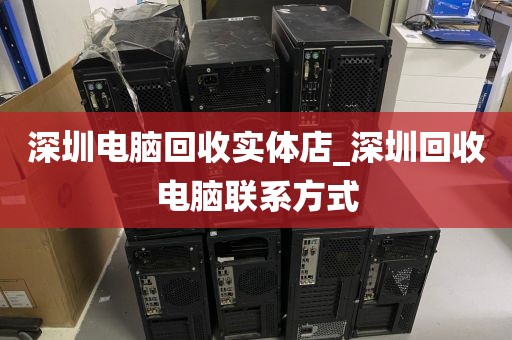 深圳电脑回收实体店_深圳回收电脑联系方式