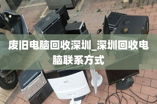 废旧电脑回收深圳_深圳回收电脑联系方式