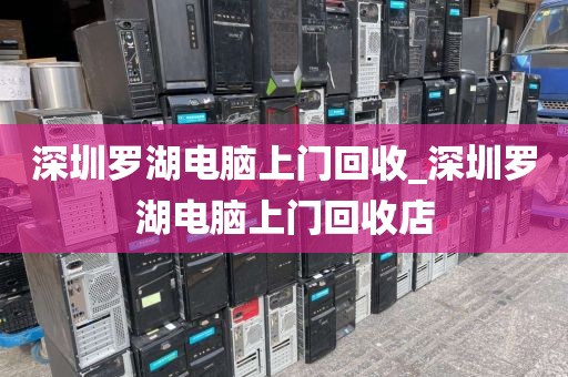 深圳罗湖电脑上门回收_深圳罗湖电脑上门回收店