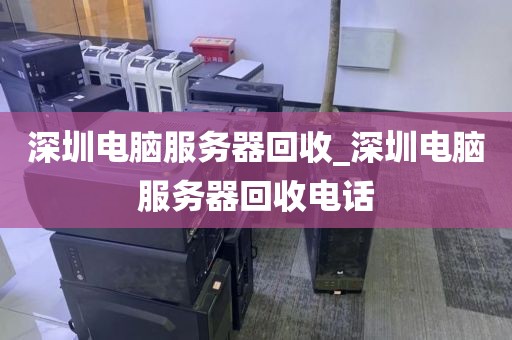 深圳电脑服务器回收_深圳电脑服务器回收电话