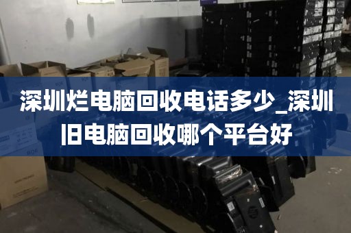 深圳烂电脑回收电话多少_深圳旧电脑回收哪个平台好