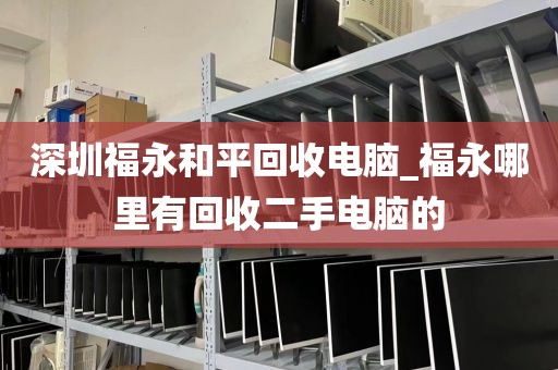 深圳福永和平回收电脑_福永哪里有回收二手电脑的