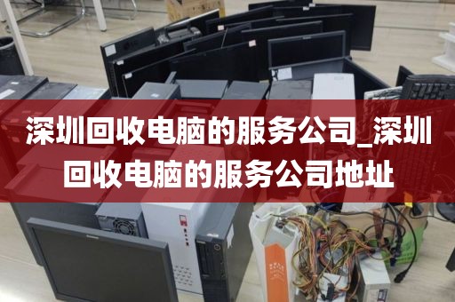 深圳回收电脑的服务公司_深圳回收电脑的服务公司地址