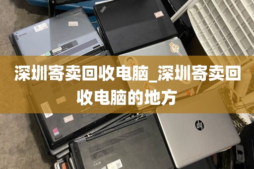 深圳寄卖回收电脑_深圳寄卖回收电脑的地方