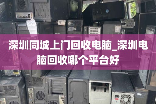 深圳同城上门回收电脑_深圳电脑回收哪个平台好