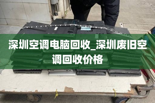 深圳空调电脑回收_深圳废旧空调回收价格