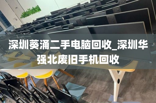 深圳葵涌二手电脑回收_深圳华强北废旧手机回收