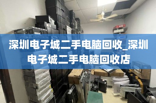 深圳电子城二手电脑回收_深圳电子城二手电脑回收店