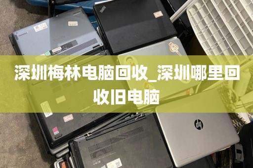 深圳梅林电脑回收_深圳哪里回收旧电脑