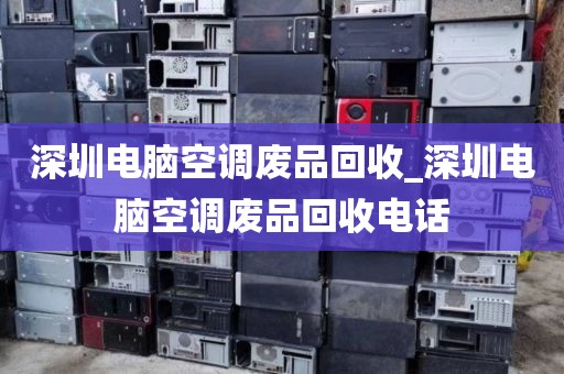 深圳电脑空调废品回收_深圳电脑空调废品回收电话