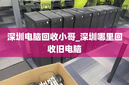 深圳电脑回收小哥_深圳哪里回收旧电脑