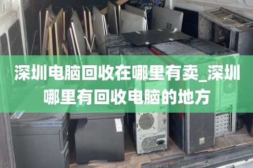 深圳电脑回收在哪里有卖_深圳哪里有回收电脑的地方