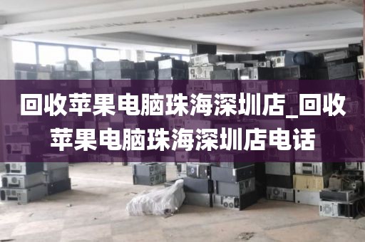 回收苹果电脑珠海深圳店_回收苹果电脑珠海深圳店电话