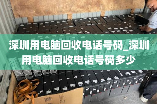 深圳用电脑回收电话号码_深圳用电脑回收电话号码多少