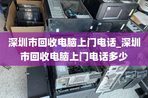 深圳市回收电脑上门电话_深圳市回收电脑上门电话多少