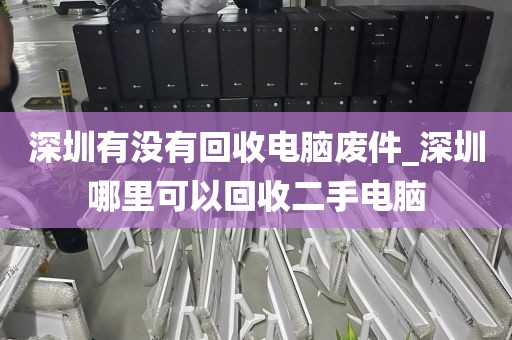 深圳有没有回收电脑废件_深圳哪里可以回收二手电脑