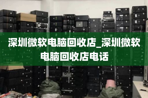 深圳微软电脑回收店_深圳微软电脑回收店电话