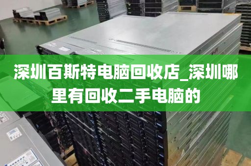 深圳百斯特电脑回收店_深圳哪里有回收二手电脑的