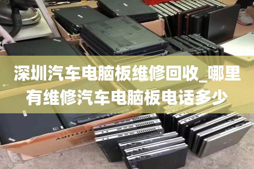 深圳汽车电脑板维修回收_哪里有维修汽车电脑板电话多少