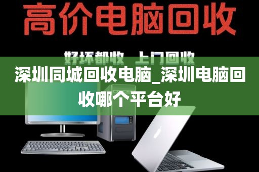 深圳同城回收电脑_深圳电脑回收哪个平台好