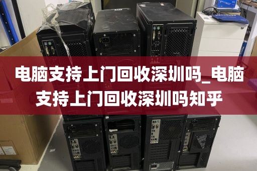 电脑支持上门回收深圳吗_电脑支持上门回收深圳吗知乎