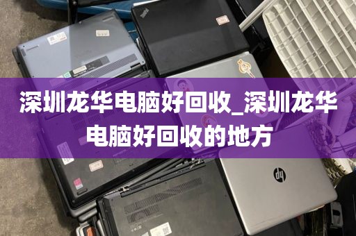 深圳龙华电脑好回收_深圳龙华电脑好回收的地方