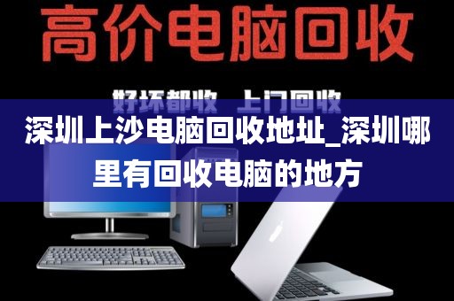 深圳上沙电脑回收地址_深圳哪里有回收电脑的地方