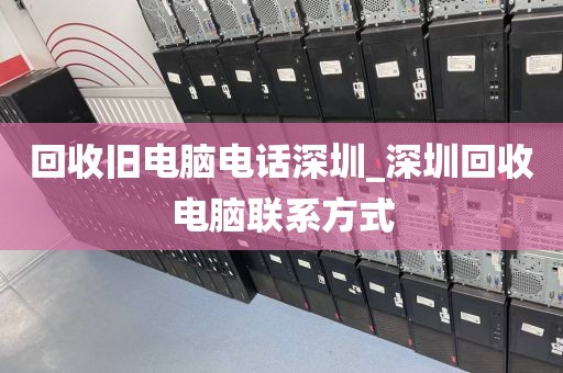 回收旧电脑电话深圳_深圳回收电脑联系方式