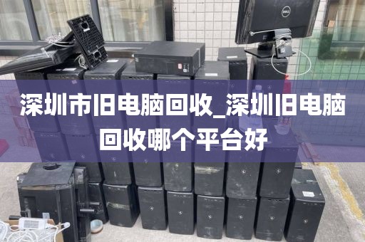 深圳市旧电脑回收_深圳旧电脑回收哪个平台好