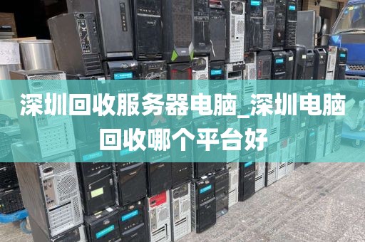 深圳回收服务器电脑_深圳电脑回收哪个平台好