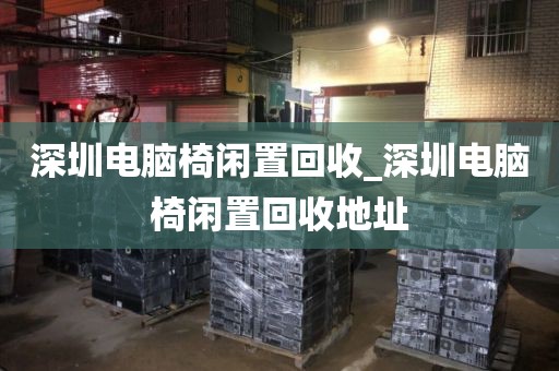 深圳电脑椅闲置回收_深圳电脑椅闲置回收地址