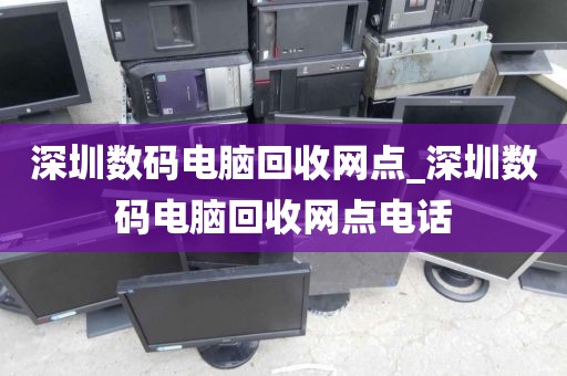 深圳数码电脑回收网点_深圳数码电脑回收网点电话