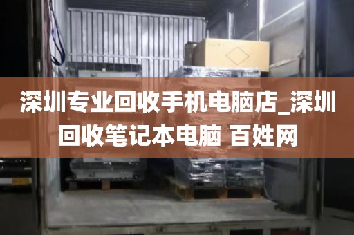 深圳专业回收手机电脑店_深圳回收笔记本电脑 百姓网