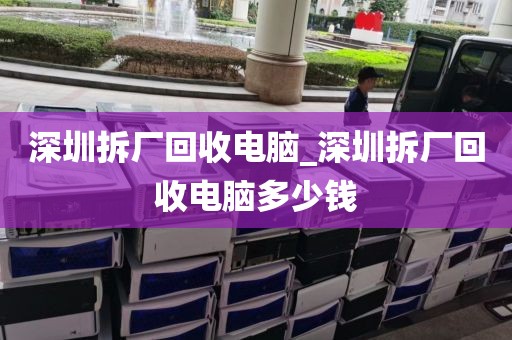 深圳拆厂回收电脑_深圳拆厂回收电脑多少钱