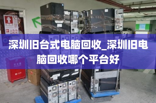 深圳旧台式电脑回收_深圳旧电脑回收哪个平台好