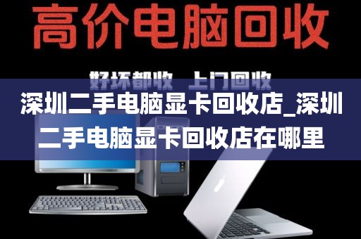 深圳二手电脑显卡回收店_深圳二手电脑显卡回收店在哪里