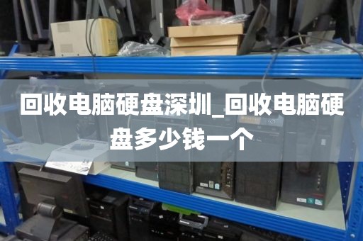 回收电脑硬盘深圳_回收电脑硬盘多少钱一个