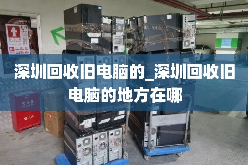 深圳回收旧电脑的_深圳回收旧电脑的地方在哪