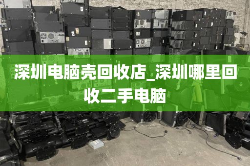 深圳电脑壳回收店_深圳哪里回收二手电脑