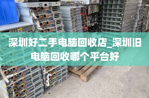 深圳好二手电脑回收店_深圳旧电脑回收哪个平台好