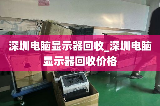 深圳电脑显示器回收_深圳电脑显示器回收价格