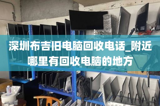 深圳布吉旧电脑回收电话_附近哪里有回收电脑的地方