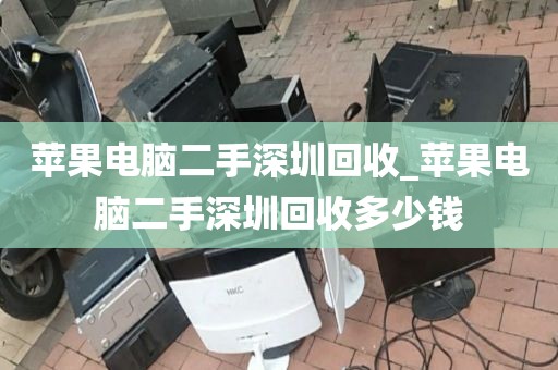 苹果电脑二手深圳回收_苹果电脑二手深圳回收多少钱