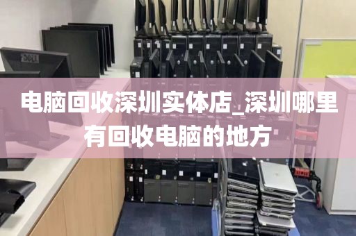 电脑回收深圳实体店_深圳哪里有回收电脑的地方