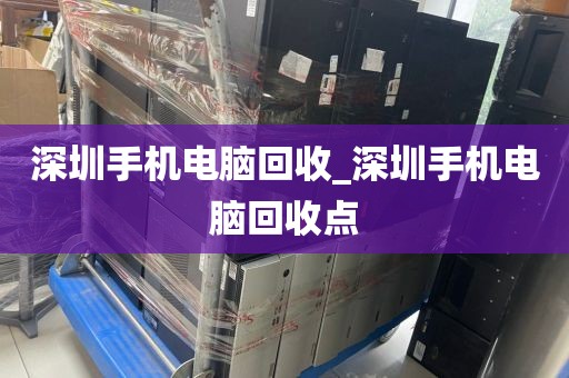 深圳手机电脑回收_深圳手机电脑回收点