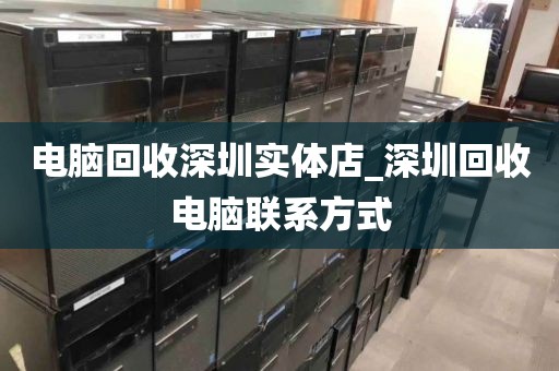 电脑回收深圳实体店_深圳回收电脑联系方式