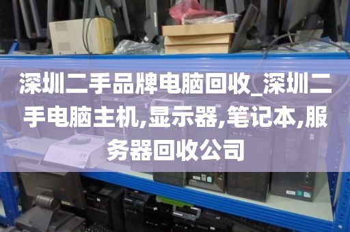 深圳二手品牌电脑回收_深圳二手电脑主机,显示器,笔记本,服务器回收公司