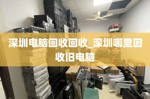 深圳电脑回收回收_深圳哪里回收旧电脑