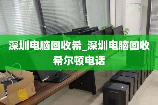 深圳电脑回收希_深圳电脑回收希尔顿电话